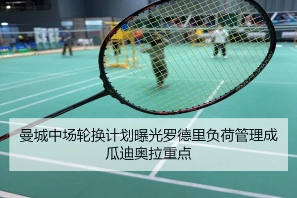 曼城中场轮换计划曝光罗德里负荷管理成瓜迪奥拉重点