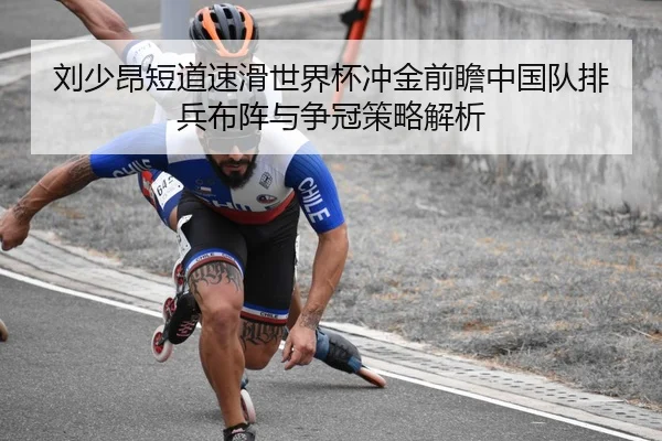 刘少昂短道速滑世界杯冲金前瞻中国队排兵布阵与争冠策略解析